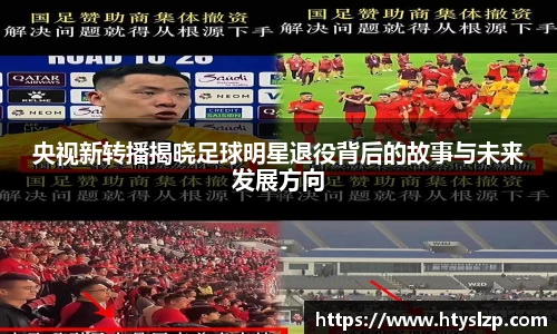 央视新转播揭晓足球明星退役背后的故事与未来发展方向